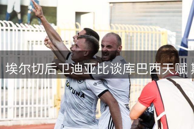 埃尔切后卫迪亚比谈库巴西天赋 期待与巴萨对决