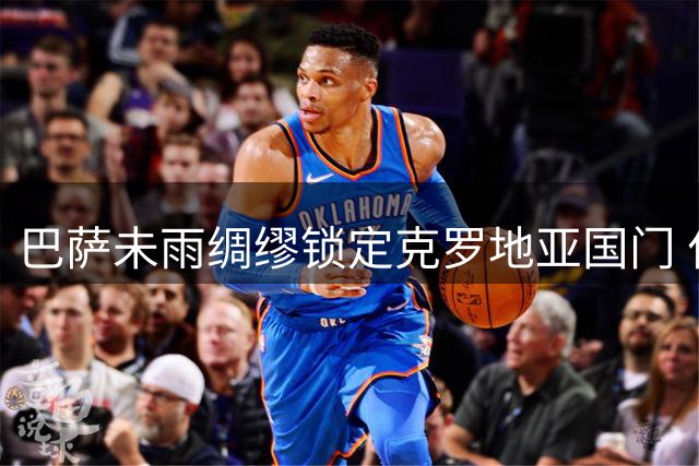 巴萨未雨绸缪锁定克罗地亚国门 什琴斯尼合同进入倒计时