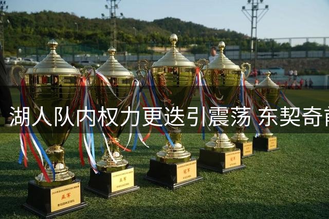湖人队内权力更迭引震荡 东契奇前景堪忧詹姆斯转投费城