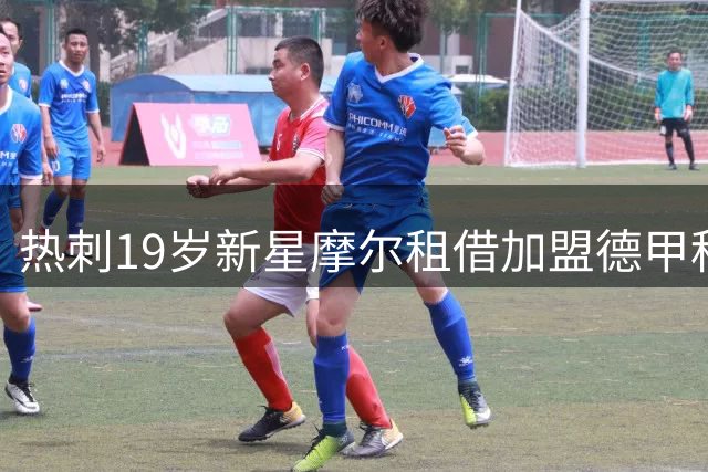 热刺19岁新星摩尔租借加盟德甲科隆至赛季末