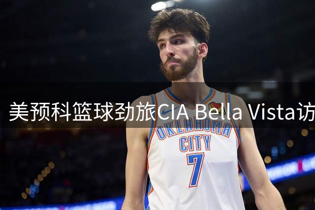 美预科篮球劲旅CIA Bella Vista访华 青训体系引关注