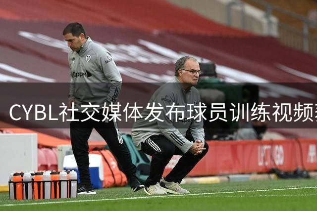 CYBL社交媒体发布球员训练视频获关注
