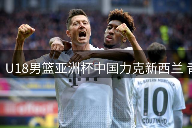 U18男篮亚洲杯中国力克新西兰 青训实力领跑亚洲